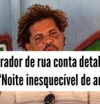 Morador de rua fala da noite inesquecá­vel de amor “tudo que um homem pode querer”